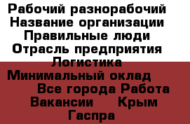 Рабочий-разнорабочий › Название организации ­ Правильные люди › Отрасль предприятия ­ Логистика › Минимальный оклад ­ 30 000 - Все города Работа » Вакансии   . Крым,Гаспра